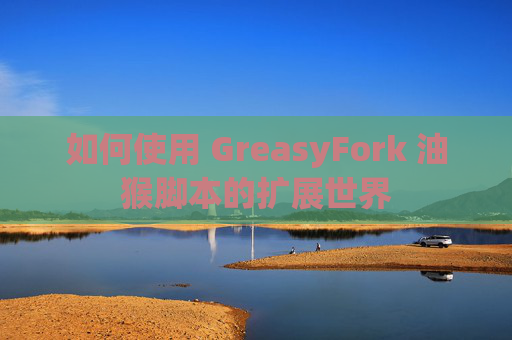 如何使用 GreasyFork 油猴脚本的扩展世界